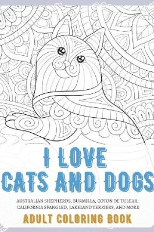 Cover of I Love Cats and Dogs - Adult Coloring Book - Australian Shepherds, Burmilla, Coton de Tulear, California Spangled, Lakeland Terriers, and more