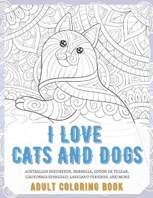 Book cover for I Love Cats and Dogs - Adult Coloring Book - Australian Shepherds, Burmilla, Coton de Tulear, California Spangled, Lakeland Terriers, and more