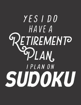 Book cover for Yes I Have A Retirement Plan I Plan On Sudoku