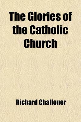 Book cover for The Glories of the Catholic Church (Volume 3); The Catholic Christian Instructed in Defence of His Faith