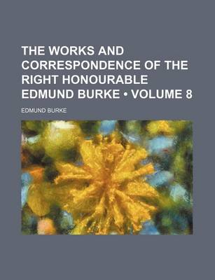 Book cover for The Works and Correspondence of the Right Honourable Edmund Burke (Volume 8)