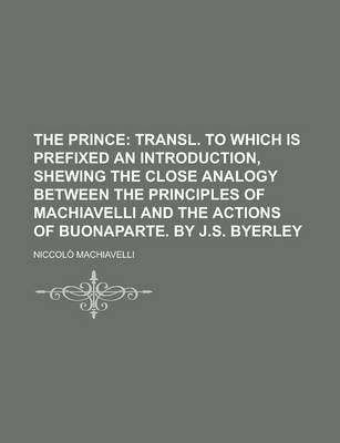 Book cover for The Prince; Transl. to Which Is Prefixed an Introduction, Shewing the Close Analogy Between the Principles of Machiavelli and the Actions of
