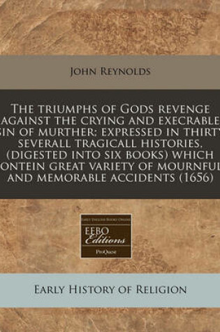 Cover of The Triumphs of Gods Revenge Against the Crying and Execrable Sin of Murther; Expressed in Thirty Severall Tragicall Histories, (Digested Into Six Books) Which Contein Great Variety of Mournfull and Memorable Accidents (1656)