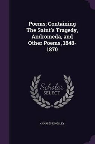 Cover of Poems; Containing the Saint's Tragedy, Andromeda, and Other Poems, 1848-1870