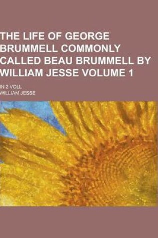 Cover of The Life of George Brummell Commonly Called Beau Brummell by William Jesse; In 2 Voll Volume 1