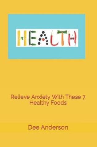 Cover of Relieve Anxiety with these 7 healthy foods