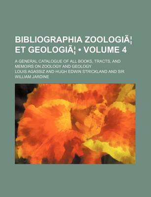 Book cover for Bibliographia Zoologiae Et Geologiae Volume 4; A General Catalogue of All Books, Tracts, and Memoirs on Zoology and Geology