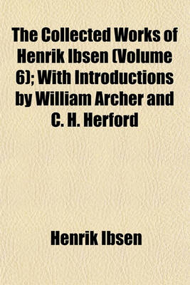 Book cover for The Collected Works of Henrik Ibsen (Volume 6); With Introductions by William Archer and C. H. Herford