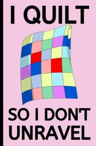 Cover of I Quilt So I Don't Unravel