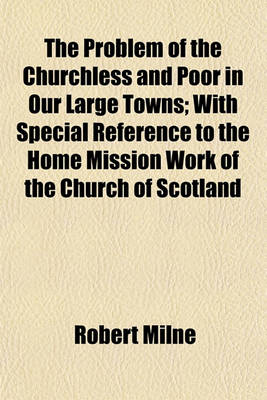 Book cover for The Problem of the Churchless and Poor in Our Large Towns; With Special Reference to the Home Mission Work of the Church of Scotland