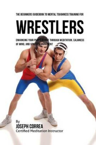 Cover of The Beginners Guidebook To Mental Toughness For Wrestlers