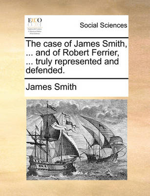 Book cover for The Case of James Smith, ... and of Robert Ferrier, ... Truly Represented and Defended.