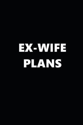 Book cover for 2019 Weekly Plans Funny Theme Ex-Wife Plans Black White 134 Pages