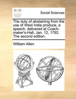 Book cover for The Duty of Abstaining from the Use of West India Produce, a Speech, Delivered at Coach-Maker's-Hall, Jan. 12, 1792. the Second Edition.