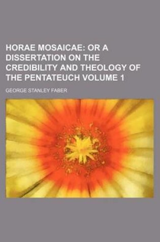 Cover of Horae Mosaicae Volume 1; Or a Dissertation on the Credibility and Theology of the Pentateuch