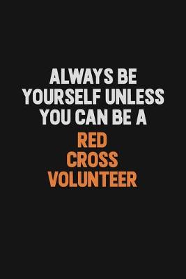 Book cover for Always Be Yourself Unless You Can Be A Red Cross Volunteer