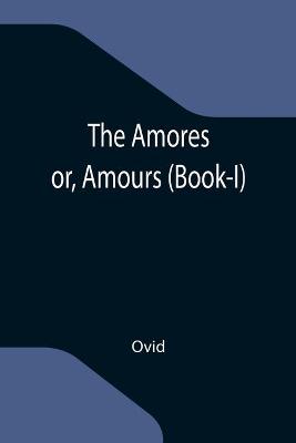 Book cover for The Amores; or, Amours (Book-I)