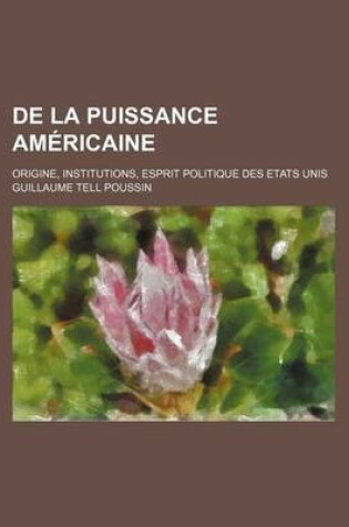 Cover of de La Puissance Americaine; Origine, Institutions, Esprit Politique Des Etats Unis