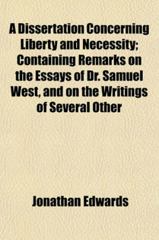 Cover of A Dissertation Concerning Liberty and Necessity; Containing Remarks on the Essays of Dr. Samuel West, and on the Writings of Several Other