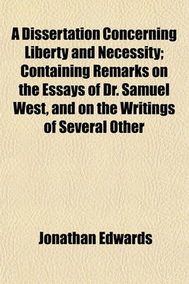 Book cover for A Dissertation Concerning Liberty and Necessity; Containing Remarks on the Essays of Dr. Samuel West, and on the Writings of Several Other