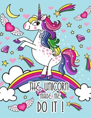 Book cover for The Unicorn Made me do it ! (Journal, Diary, Notebook for Unicorn Lover)