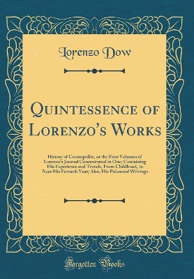 Book cover for Quintessence of Lorenzo's Works: History of Cosmopolite, or the Four Volumes of Lorenzo's Journal Concentrated in One; Containing His Experience and Travels, From Childhood, to Near His Fortieth Year; Also, His Polemical Writings (Classic Reprint)