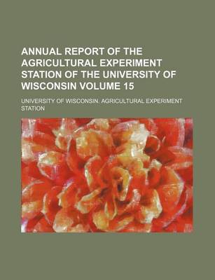 Book cover for Annual Report of the Agricultural Experiment Station of the University of Wisconsin Volume 15