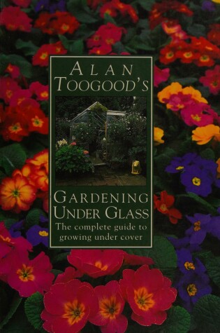 Cover of Alan Toogood's Gardening Under Glass