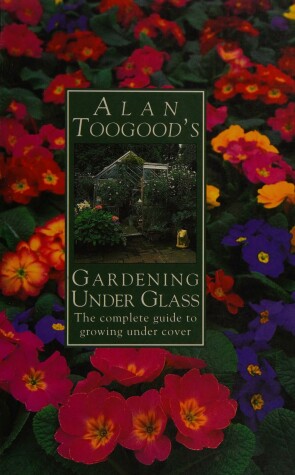 Book cover for Alan Toogood's Gardening Under Glass