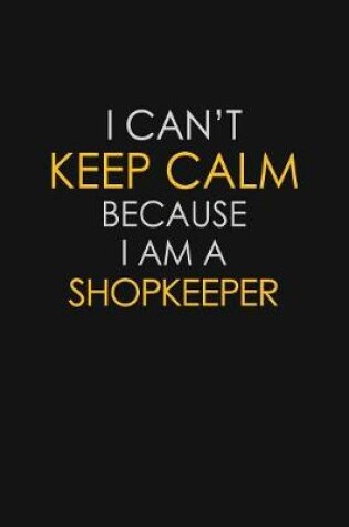 Cover of I Can't Keep Calm Because I Am A Shopkeeper