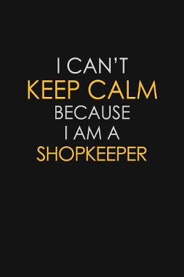 Book cover for I Can't Keep Calm Because I Am A Shopkeeper