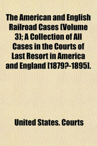 Cover of The American and English Railroad Cases (Volume 3); A Collection of All Cases in the Courts of Last Resort in America and England [1879?-1895].