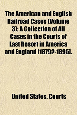 Book cover for The American and English Railroad Cases (Volume 3); A Collection of All Cases in the Courts of Last Resort in America and England [1879?-1895].