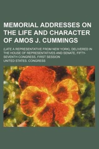 Cover of Memorial Addresses on the Life and Character of Amos J. Cummings; (Late a Representative from New York), Delivered in the House of Representatives and Senate, Fifty-Seventh Congress, First Session