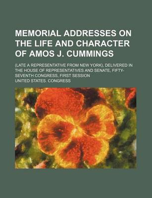 Book cover for Memorial Addresses on the Life and Character of Amos J. Cummings; (Late a Representative from New York), Delivered in the House of Representatives and Senate, Fifty-Seventh Congress, First Session