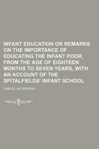Cover of Infant Education or Remarks on the Importance of Educating the Infant Poor, from the Age of Eighteen Months to Seven Years, with an Account of the Spitalfields' Infant School
