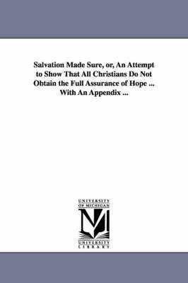 Book cover for Salvation Made Sure, or, An Attempt to Show That All Christians Do Not Obtain the Full Assurance of Hope ... With An Appendix ...