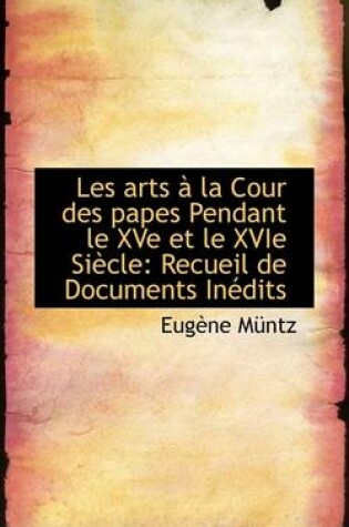 Cover of Les Arts a la Cour Des Papes Pendant Le Xve Et Le Xvie Siecle