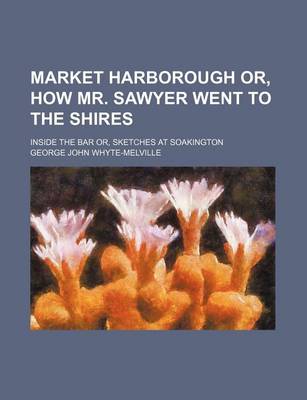 Book cover for Market Harborough Or, How Mr. Sawyer Went to the Shires; Inside the Bar Or, Sketches at Soakington