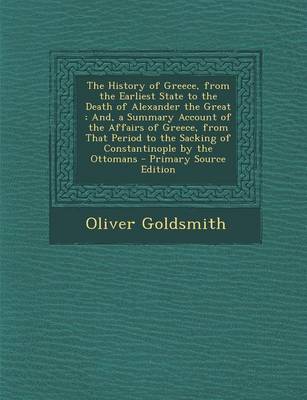 Book cover for The History of Greece, from the Earliest State to the Death of Alexander the Great; And, a Summary Account of the Affairs of Greece, from That Period to the Sacking of Constantinople by the Ottomans - Primary Source Edition