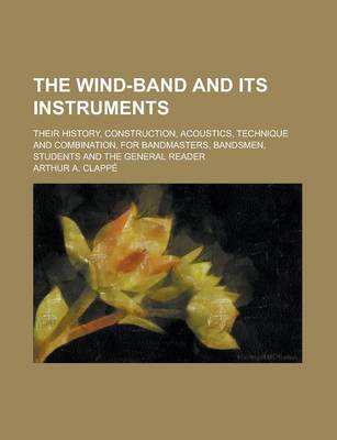 Book cover for The Wind-Band and Its Instruments; Their History, Construction, Acoustics, Technique and Combination, for Bandmasters, Bandsmen, Students and the Gene