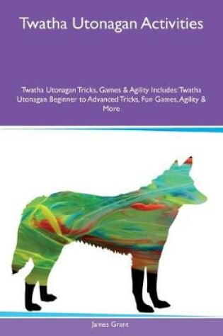 Cover of Twatha Utonagan Activities Twatha Utonagan Tricks, Games & Agility Includes