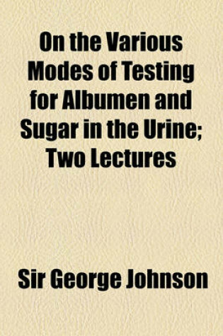 Cover of On the Various Modes of Testing for Albumen and Sugar in the Urine; Two Lectures