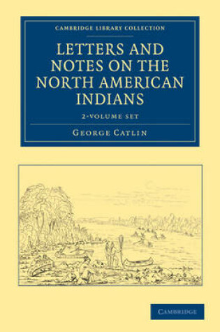 Cover of Letters and Notes on the Manners, Customs, and Condition of the North American Indians 2 Volume Set
