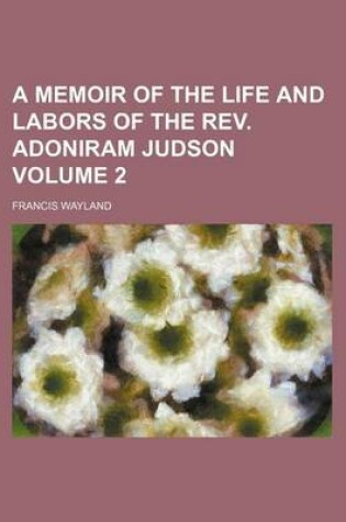 Cover of A Memoir of the Life and Labors of the REV. Adoniram Judson Volume 2