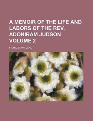 Book cover for A Memoir of the Life and Labors of the REV. Adoniram Judson Volume 2