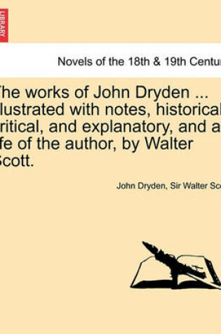 Cover of The works of John Dryden ... Illustrated with notes, historical, critical, and explanatory, and a life of the author, by Walter Scott. SECOND EDITION. VOL. I.