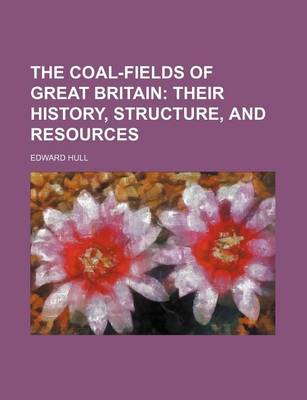 Book cover for The Coal-Fields of Great Britain; Their History, Structure, and Resources