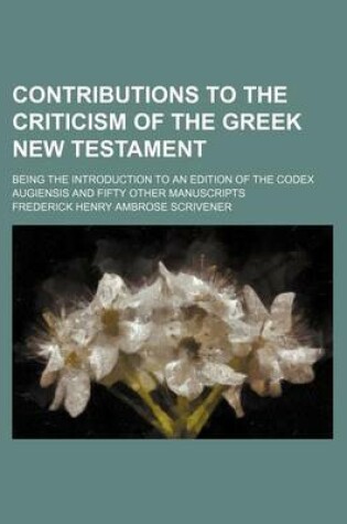 Cover of Contributions to the Criticism of the Greek New Testament; Being the Introduction to an Edition of the Codex Augiensis and Fifty Other Manuscripts