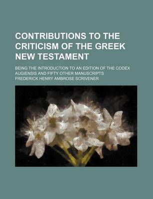 Book cover for Contributions to the Criticism of the Greek New Testament; Being the Introduction to an Edition of the Codex Augiensis and Fifty Other Manuscripts